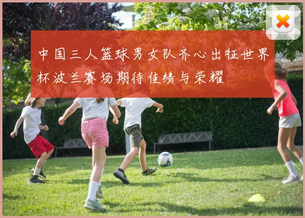 中国三人篮球男女队齐心出征世界杯波兰赛场期待佳绩与荣耀