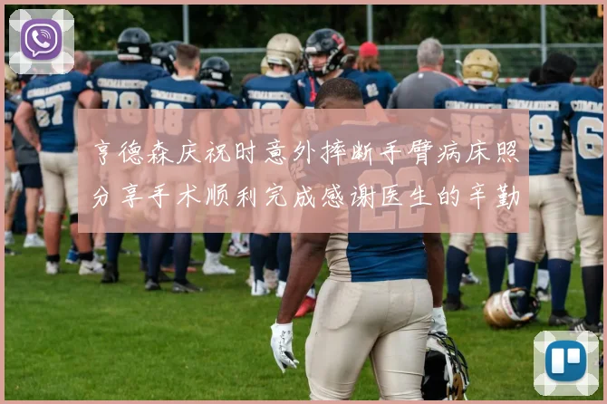 亨德森庆祝时意外摔断手臂病床照分享手术顺利完成感谢医生的辛勤付出