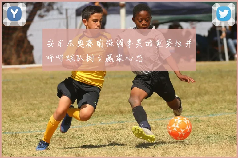 安东尼奥赛前强调李昊的重要性并呼吁球队树立赢家心态