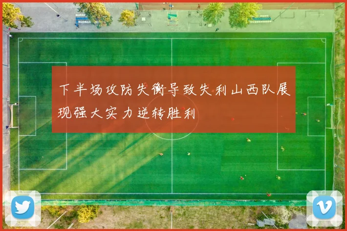 下半场攻防失衡导致失利山西队展现强大实力逆转胜利